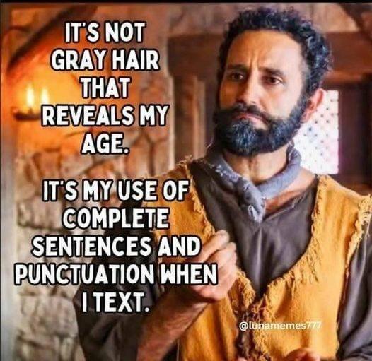 It’s not gray hair that reveals my age. It’s my use of complete sentences and punctuation when I text