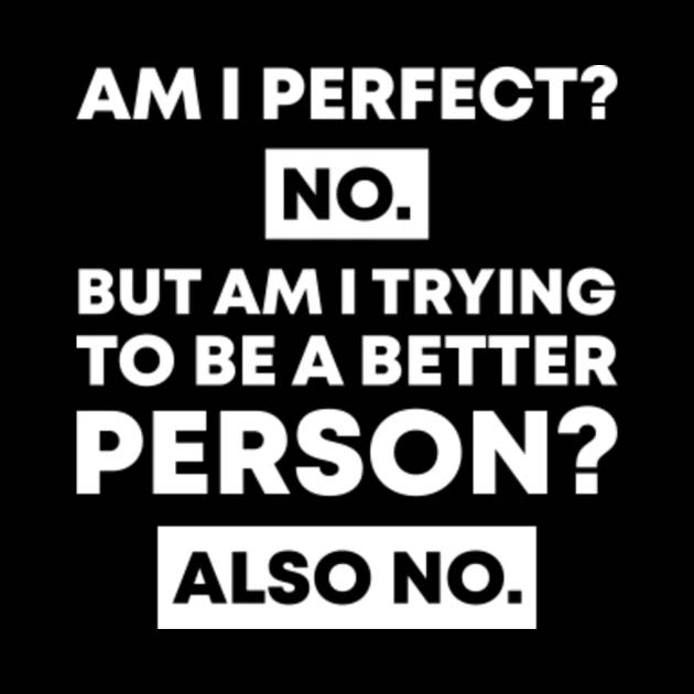 Am I perfect? No. But am I trying to be a better person? Also no.